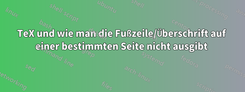 TeX und wie man die Fußzeile/Überschrift auf einer bestimmten Seite nicht ausgibt