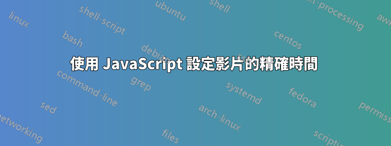 使用 JavaScript 設定影片的精確時間