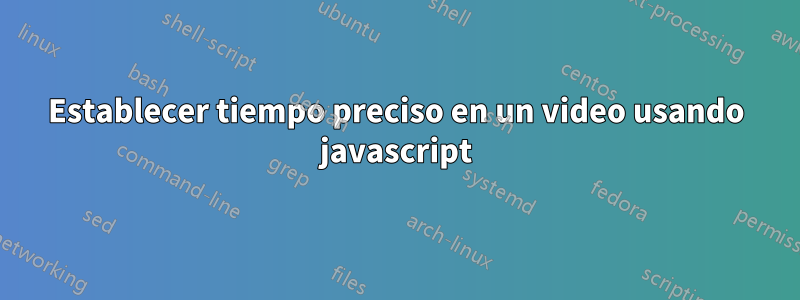 Establecer tiempo preciso en un video usando javascript