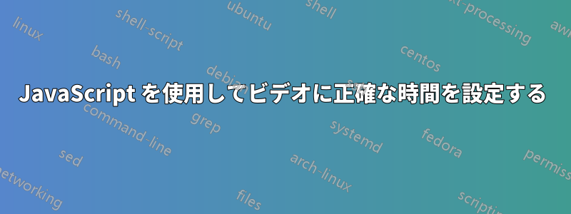 JavaScript を使用してビデオに正確な時間を設定する