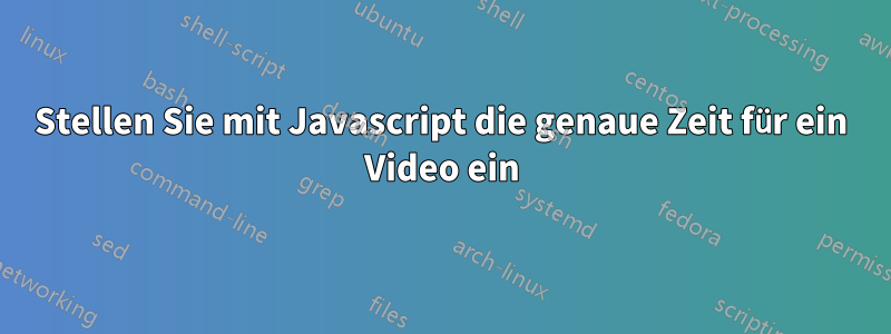 Stellen Sie mit Javascript die genaue Zeit für ein Video ein