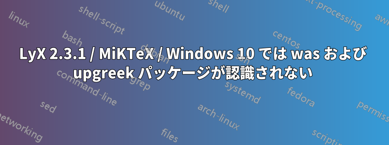 LyX 2.3.1 / MiKTeX / Windows 10 では was および upgreek パッケージが認識されない