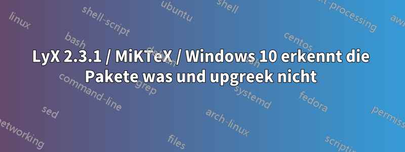 LyX 2.3.1 / MiKTeX / Windows 10 erkennt die Pakete was und upgreek nicht