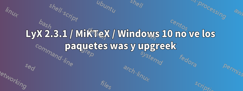 LyX 2.3.1 / MiKTeX / Windows 10 no ve los paquetes was y upgreek