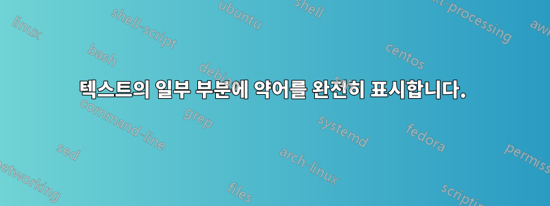 텍스트의 일부 부분에 약어를 완전히 표시합니다.