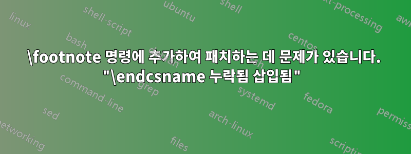 \footnote 명령에 추가하여 패치하는 데 문제가 있습니다. "\endcsname 누락됨 삽입됨"