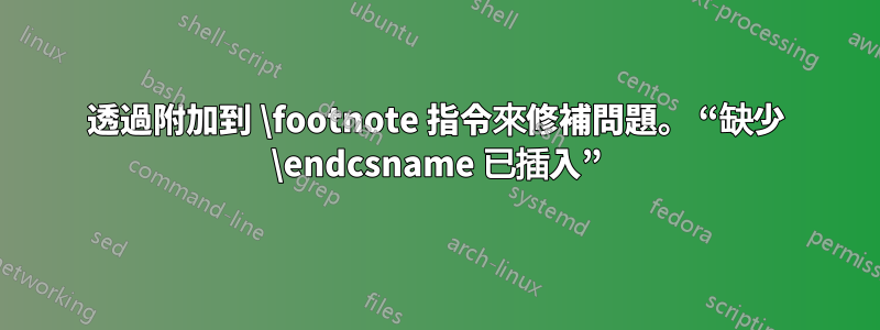 透過附加到 \footnote 指令來修補問題。 “缺少 \endcsname 已插入”