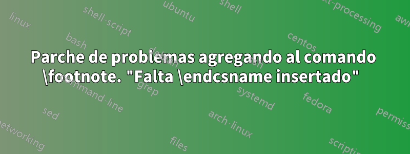 Parche de problemas agregando al comando \footnote. "Falta \endcsname insertado"