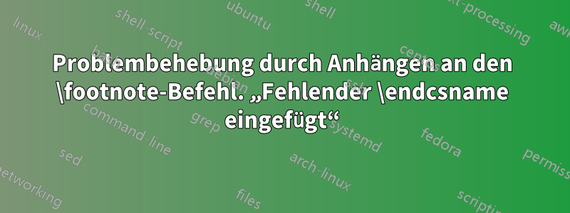 Problembehebung durch Anhängen an den \footnote-Befehl. „Fehlender \endcsname eingefügt“