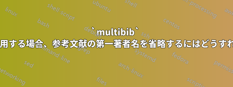 `multibib` パッケージを使用する場合、参考文献の第一著者名を省略するにはどうすればよいですか?