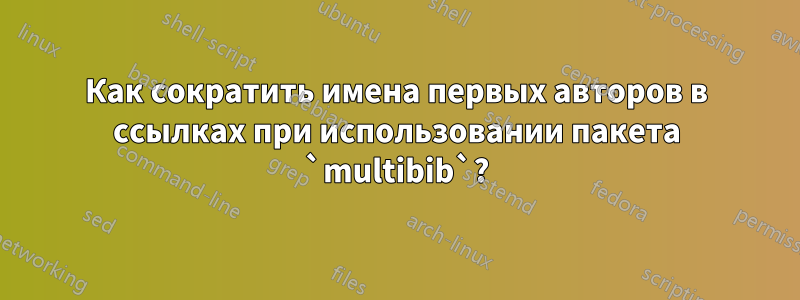 Как сократить имена первых авторов в ссылках при использовании пакета `multibib`?