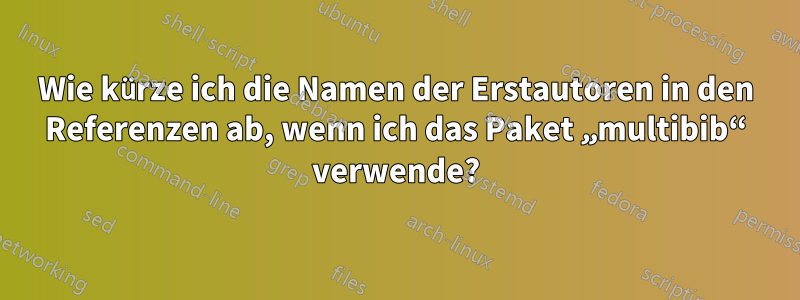 Wie kürze ich die Namen der Erstautoren in den Referenzen ab, wenn ich das Paket „multibib“ verwende?