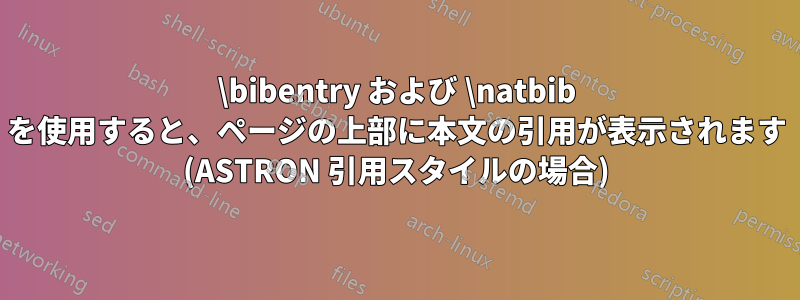 \bibentry および \natbib を使用すると、ページの上部に本文の引用が表示されます (ASTRON 引用スタイルの場合)