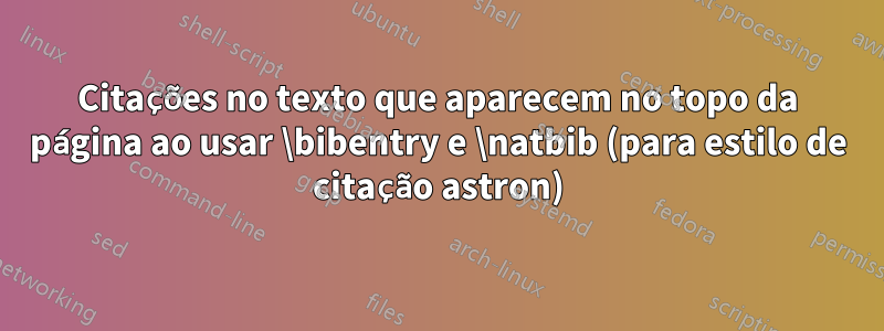 Citações no texto que aparecem no topo da página ao usar \bibentry e \natbib (para estilo de citação astron)