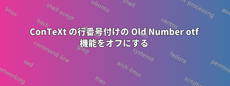 ConTeXt の行番号付けの Old Number otf 機能をオフにする