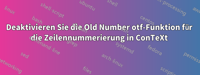 Deaktivieren Sie die Old Number otf-Funktion für die Zeilennummerierung in ConTeXt