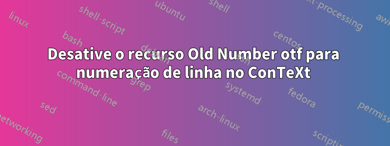 Desative o recurso Old Number otf para numeração de linha no ConTeXt