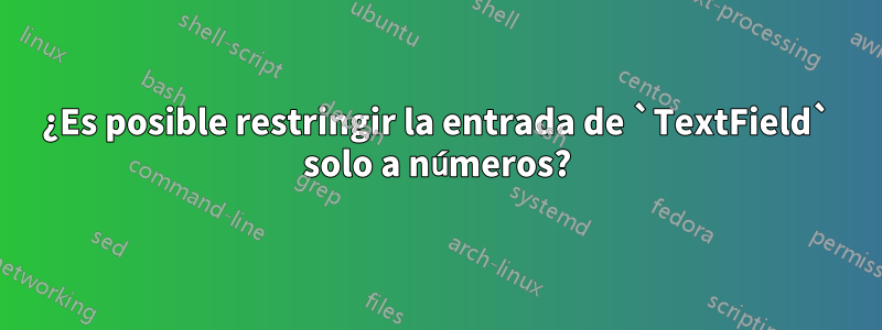 ¿Es posible restringir la entrada de `TextField` solo a números?