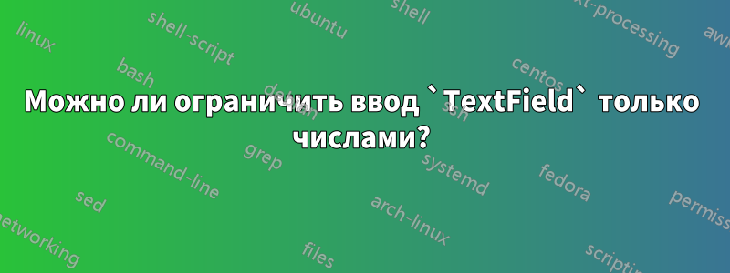 Можно ли ограничить ввод `TextField` только числами?