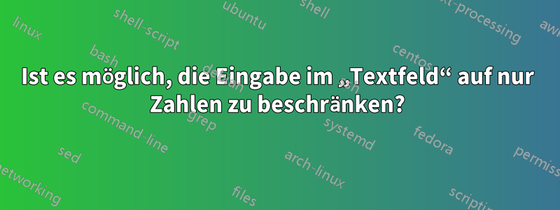 Ist es möglich, die Eingabe im „Textfeld“ auf nur Zahlen zu beschränken?