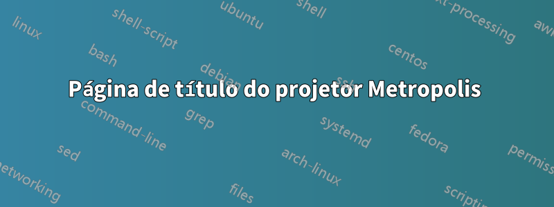 Página de título do projetor Metropolis