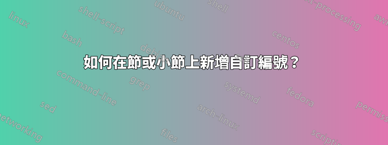 如何在節或小節上新增自訂編號？