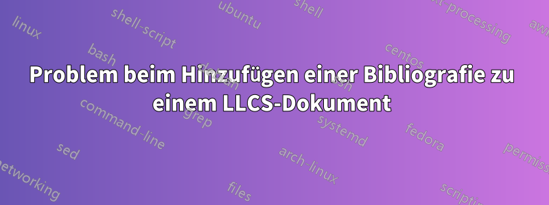 Problem beim Hinzufügen einer Bibliografie zu einem LLCS-Dokument