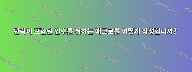 단락이 포함된 인수를 취하는 매크로를 어떻게 작성합니까?