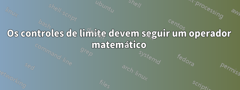 Os controles de limite devem seguir um operador matemático