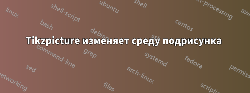 Tikzpicture изменяет среду подрисунка