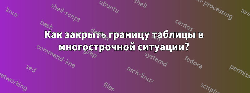 Как закрыть границу таблицы в многострочной ситуации?