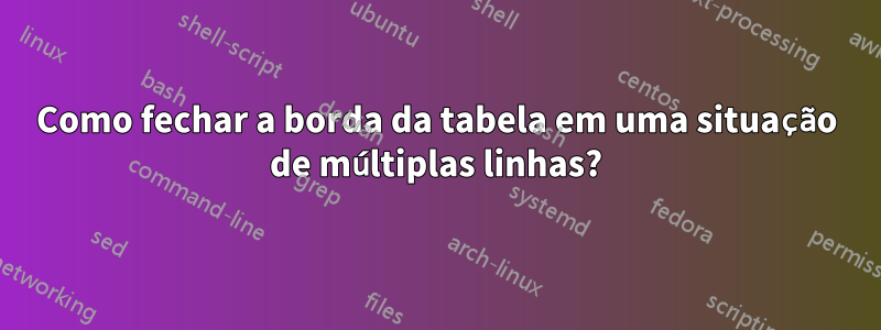 Como fechar a borda da tabela em uma situação de múltiplas linhas?