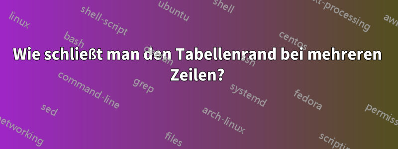 Wie schließt man den Tabellenrand bei mehreren Zeilen?