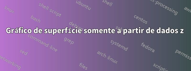 Gráfico de superfície somente a partir de dados z