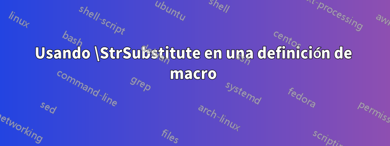 Usando \StrSubstitute en una definición de macro