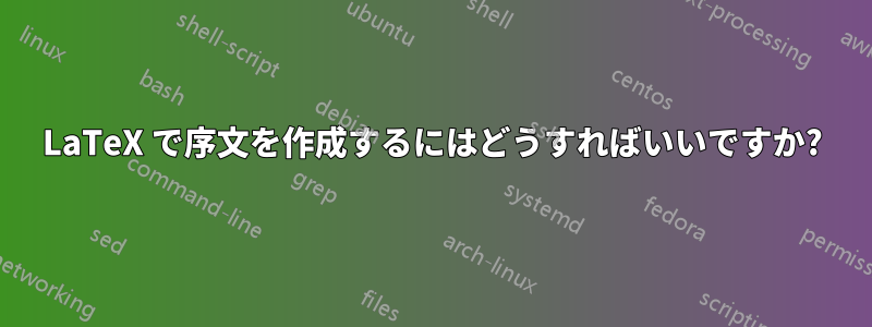 LaTeX で序文を作成するにはどうすればいいですか?