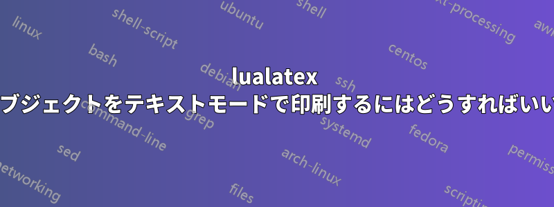 lualatex で数学オブジェクトをテキストモードで印刷するにはどうすればいいですか?