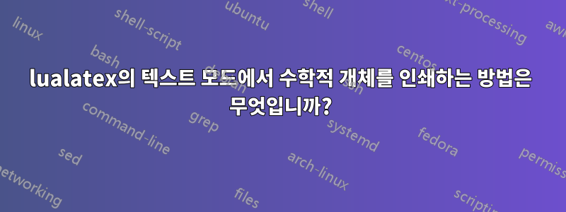 lualatex의 텍스트 모드에서 수학적 개체를 인쇄하는 방법은 무엇입니까?