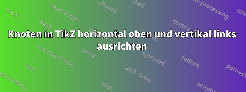 Knoten in TikZ horizontal oben und vertikal links ausrichten