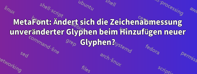 MetaFont: Ändert sich die Zeichenabmessung unveränderter Glyphen beim Hinzufügen neuer Glyphen?