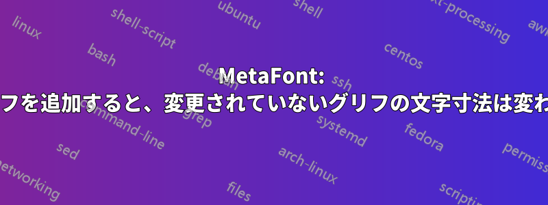 MetaFont: 新しいグリフを追加すると、変更されていないグリフの文字寸法は変わりますか?