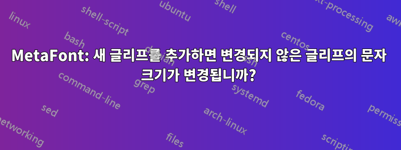 MetaFont: 새 글리프를 추가하면 변경되지 않은 글리프의 문자 크기가 변경됩니까?