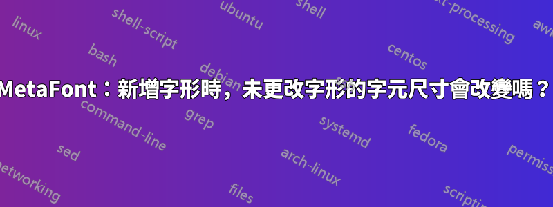 MetaFont：新增字形時，未更改字形的字元尺寸會改變嗎？