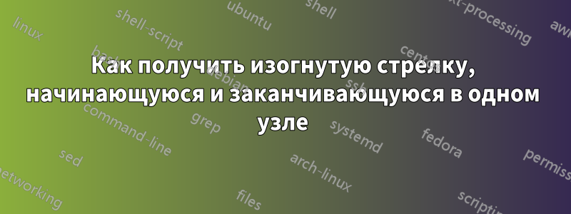 Как получить изогнутую стрелку, начинающуюся и заканчивающуюся в одном узле