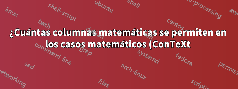 ¿Cuántas columnas matemáticas se permiten en los casos matemáticos (ConTeXt)?