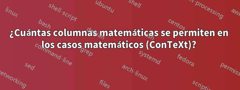 ¿Cuántas columnas matemáticas se permiten en los casos matemáticos (ConTeXt)?