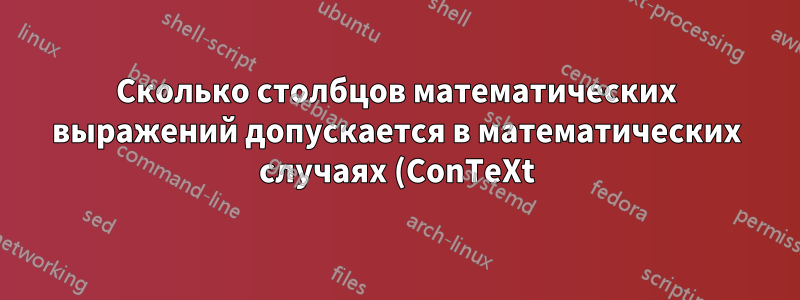 Сколько столбцов математических выражений допускается в математических случаях (ConTeXt)?