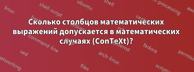 Сколько столбцов математических выражений допускается в математических случаях (ConTeXt)?