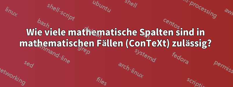 Wie viele mathematische Spalten sind in mathematischen Fällen (ConTeXt) zulässig?