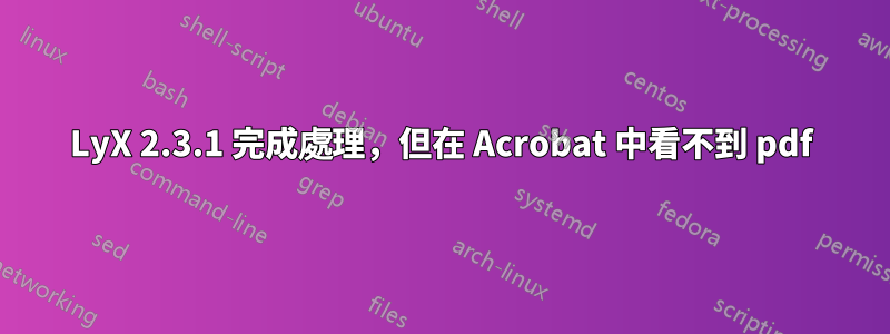 LyX 2.3.1 完成處理，但在 Acrobat 中看不到 pdf